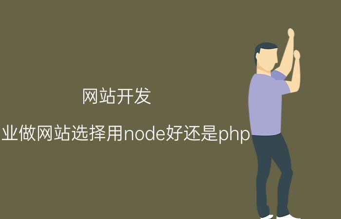 网站开发 创业做网站选择用node好还是php？